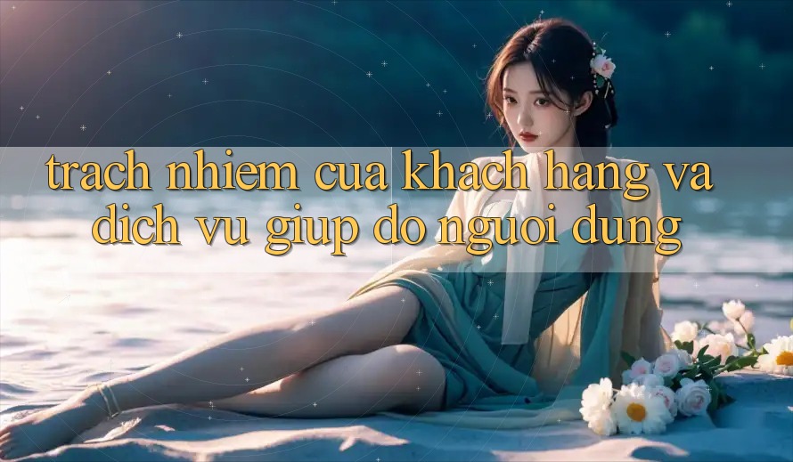 Trách Nhiệm Của Khách hàng Và Dịch Vụ Giúp đỡ Người dùng Trách Nhiệm Của Khách hàng Và Dịch Vụ Giúp đỡ Người dùng
