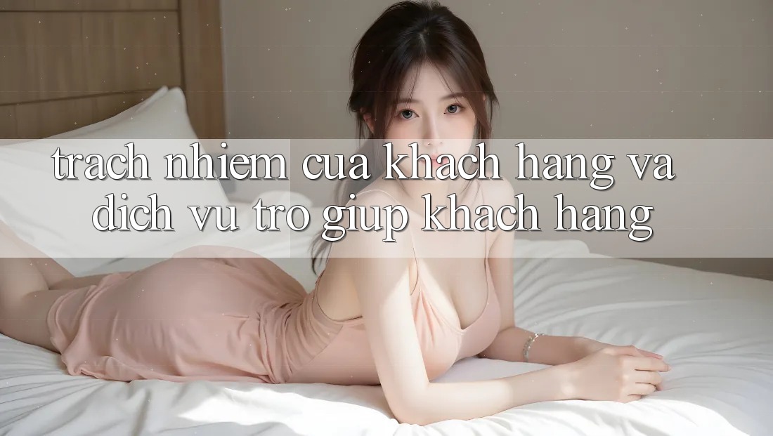 Trách Nhiệm Của Khách hàng Và Dịch Vụ Trợ giúp Khách Hàng Trách Nhiệm Của Khách hàng Và Dịch Vụ Trợ giúp Khách Hàng
