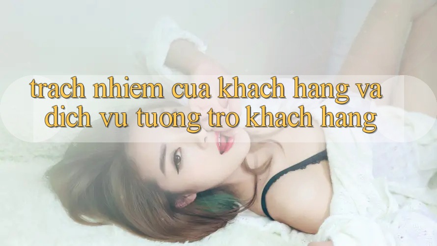 Trách Nhiệm Của Khách hàng Và Dịch Vụ Tương trợ Khách Hàng Trách Nhiệm Của Khách hàng Và Dịch Vụ Tương trợ Khách Hàng