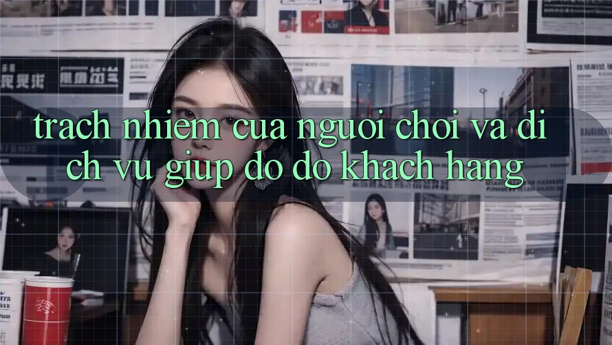Trách Nhiệm Của Người Chơi Và Dịch Vụ Giúp đỡ đỡ Khách Hàng Trách Nhiệm Của Người Chơi Và Dịch Vụ Giúp đỡ đỡ Khách Hàng