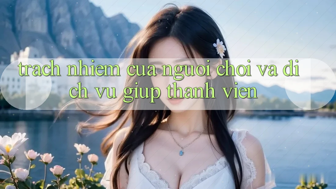Trách Nhiệm Của Người Chơi Và Dịch Vụ Giúp Thành viên Trách Nhiệm Của Người Chơi Và Dịch Vụ Giúp Thành viên