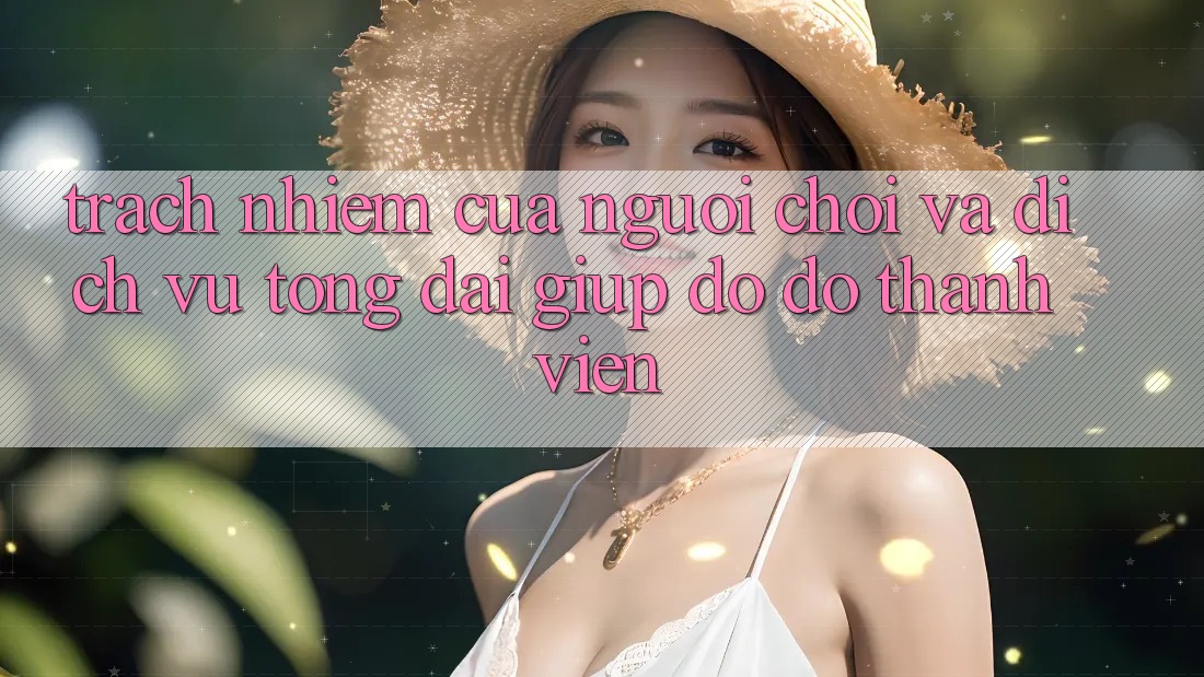 Trách Nhiệm Của Người Chơi Và Dịch Vụ Tổng đài giúp đỡ đỡ Thành viên