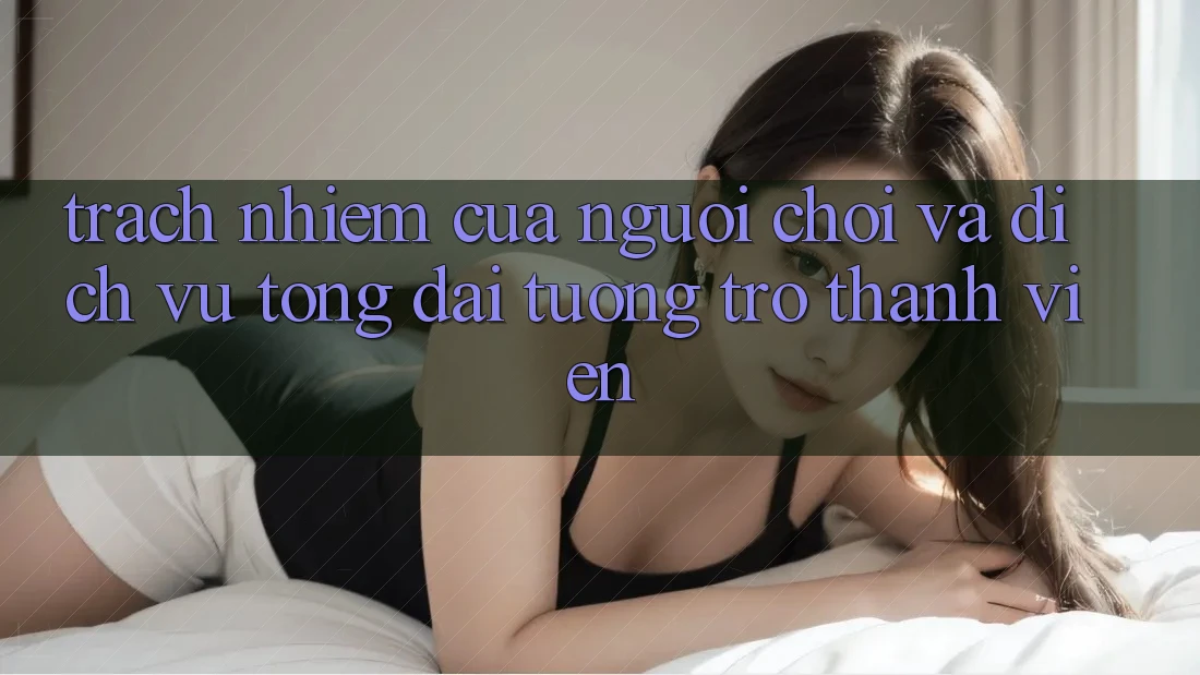 Trách Nhiệm Của Người Chơi Và Dịch Vụ Tổng đài tương trợ Thành viên Trách Nhiệm Của Người Chơi Và Dịch Vụ Tổng đài tương trợ Thành viên