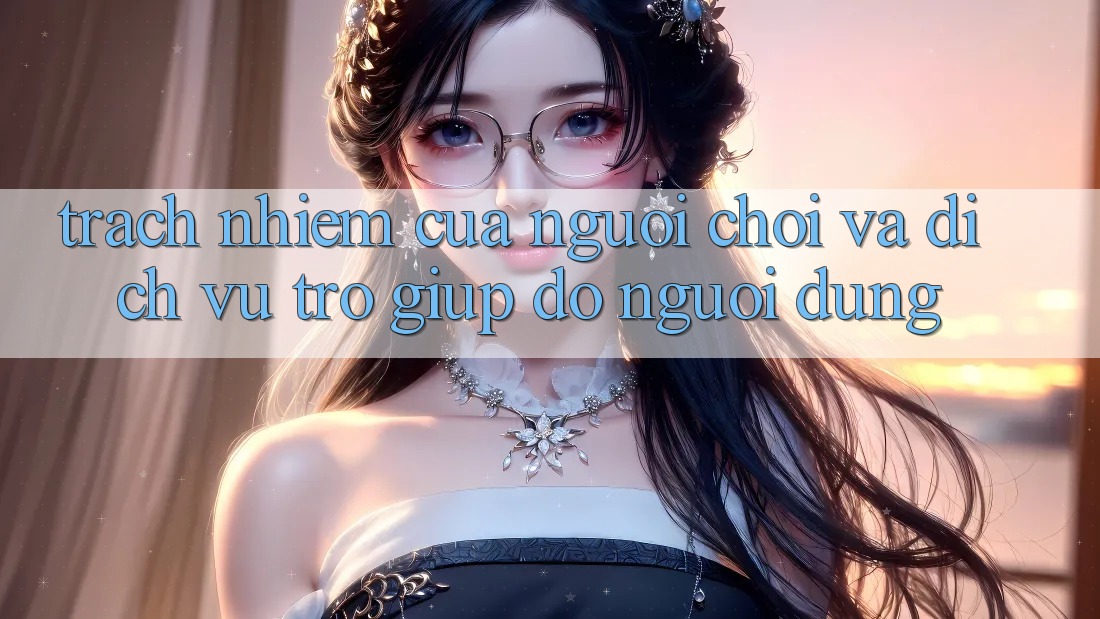 Trách Nhiệm Của Người Chơi Và Dịch Vụ Trợ giúp đỡ Người dùng Trách Nhiệm Của Người Chơi Và Dịch Vụ Trợ giúp đỡ Người dùng