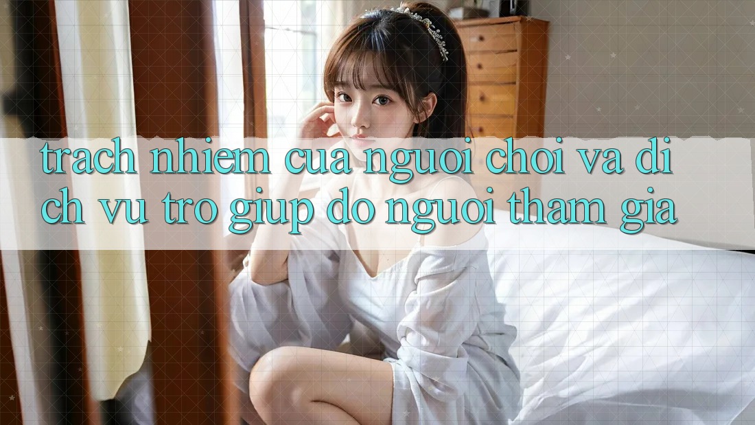 Trách Nhiệm Của Người Chơi Và Dịch Vụ Trợ giúp đỡ Người tham gia Trách Nhiệm Của Người Chơi Và Dịch Vụ Trợ giúp đỡ Người tham gia