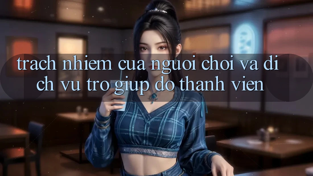 Trách Nhiệm Của Người Chơi Và Dịch Vụ Trợ giúp đỡ Thành viên Trách Nhiệm Của Người Chơi Và Dịch Vụ Trợ giúp đỡ Thành viên