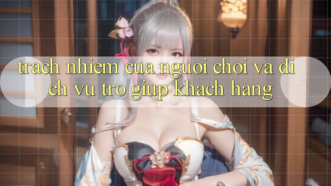Trách Nhiệm Của Người Chơi Và Dịch Vụ Trợ giúp Khách Hàng Trách Nhiệm Của Người Chơi Và Dịch Vụ Trợ giúp Khách Hàng