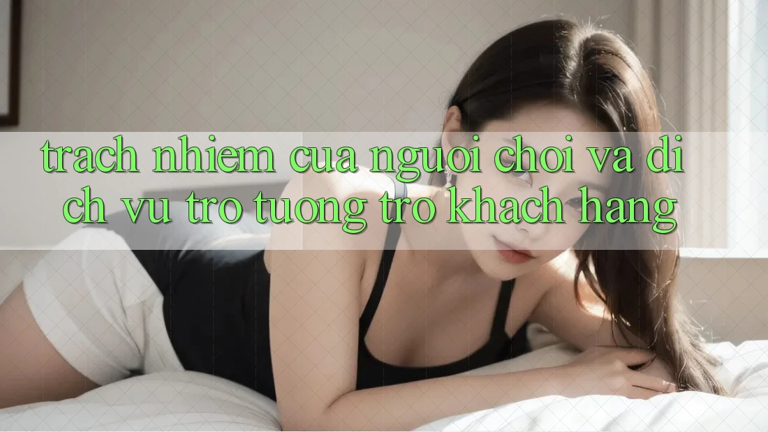 Trách Nhiệm Của Người Chơi Và Dịch Vụ Trợ tương trợ Khách Hàng Trách Nhiệm Của Người Chơi Và Dịch Vụ Trợ tương trợ Khách Hàng