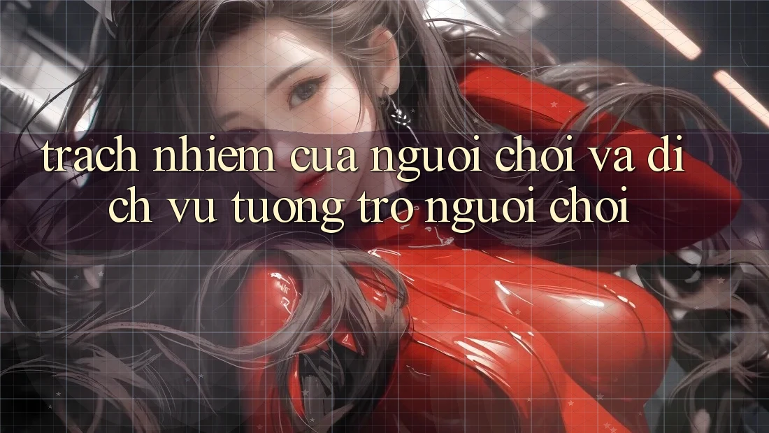 Trách Nhiệm Của Người Chơi Và Dịch Vụ Tương trợ Người chơi Trách Nhiệm Của Người Chơi Và Dịch Vụ Tương trợ Người chơi