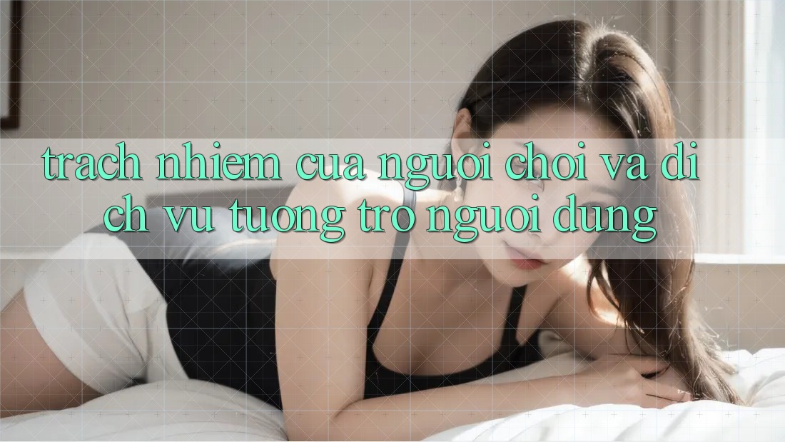 Trách Nhiệm Của Người Chơi Và Dịch Vụ Tương trợ Người dùng Trách Nhiệm Của Người Chơi Và Dịch Vụ Tương trợ Người dùng