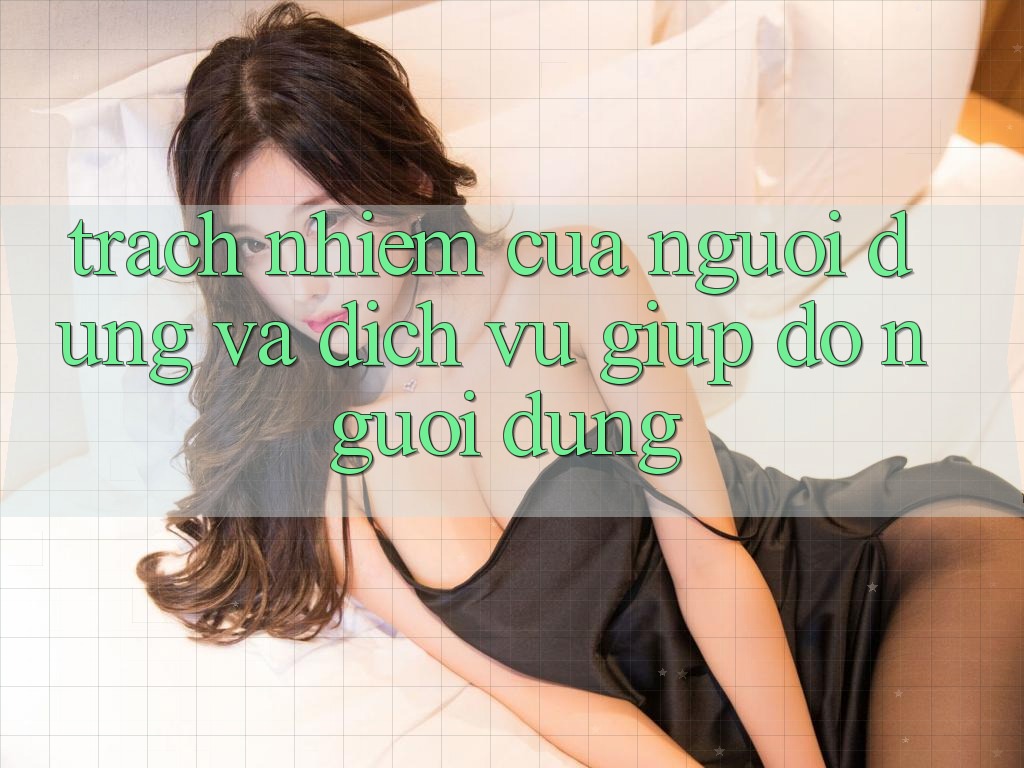 Trách Nhiệm Của Người dùng Và Dịch Vụ Giúp đỡ Người dùng Trách Nhiệm Của Người dùng Và Dịch Vụ Giúp đỡ Người dùng