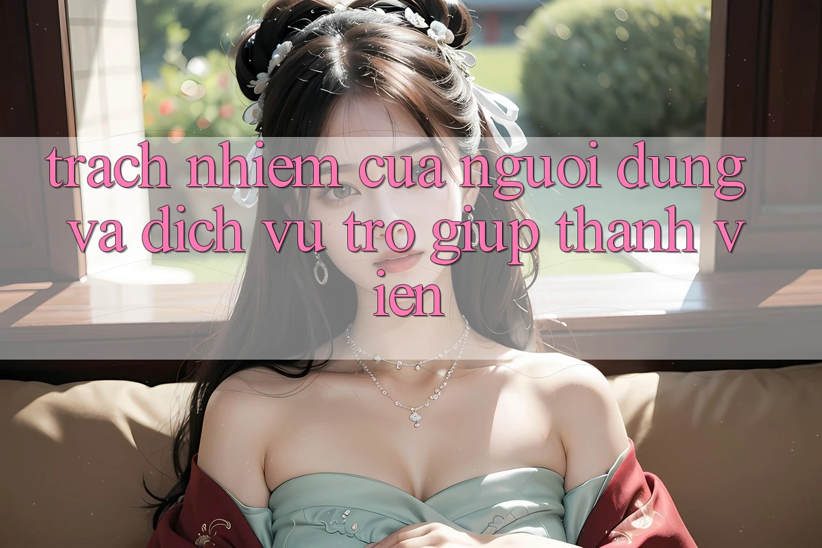 Trách Nhiệm Của Người dùng Và Dịch Vụ Trợ giúp Thành viên Trách Nhiệm Của Người dùng Và Dịch Vụ Trợ giúp Thành viên