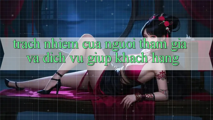 Trách Nhiệm Của Người tham gia Và Dịch Vụ Giúp Khách Hàng Trách Nhiệm Của Người tham gia Và Dịch Vụ Giúp Khách Hàng