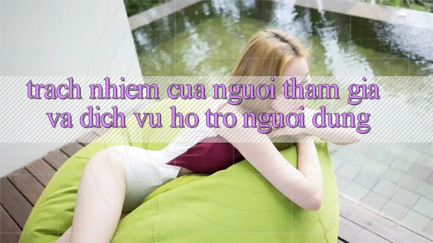 Trách Nhiệm Của Người tham gia Và Dịch Vụ Hỗ Trợ Người dùng Trách Nhiệm Của Người tham gia Và Dịch Vụ Hỗ Trợ Người dùng
