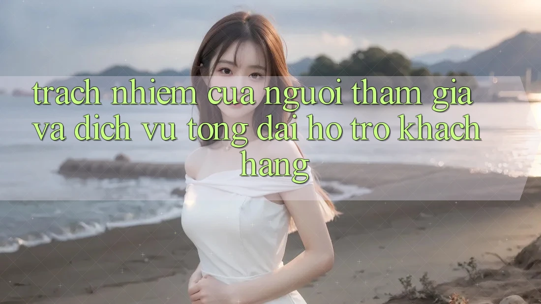 Trách Nhiệm Của Người tham gia Và Dịch Vụ Tổng đài hỗ trợ Khách Hàng Trách Nhiệm Của Người tham gia Và Dịch Vụ Tổng đài hỗ trợ Khách Hàng
