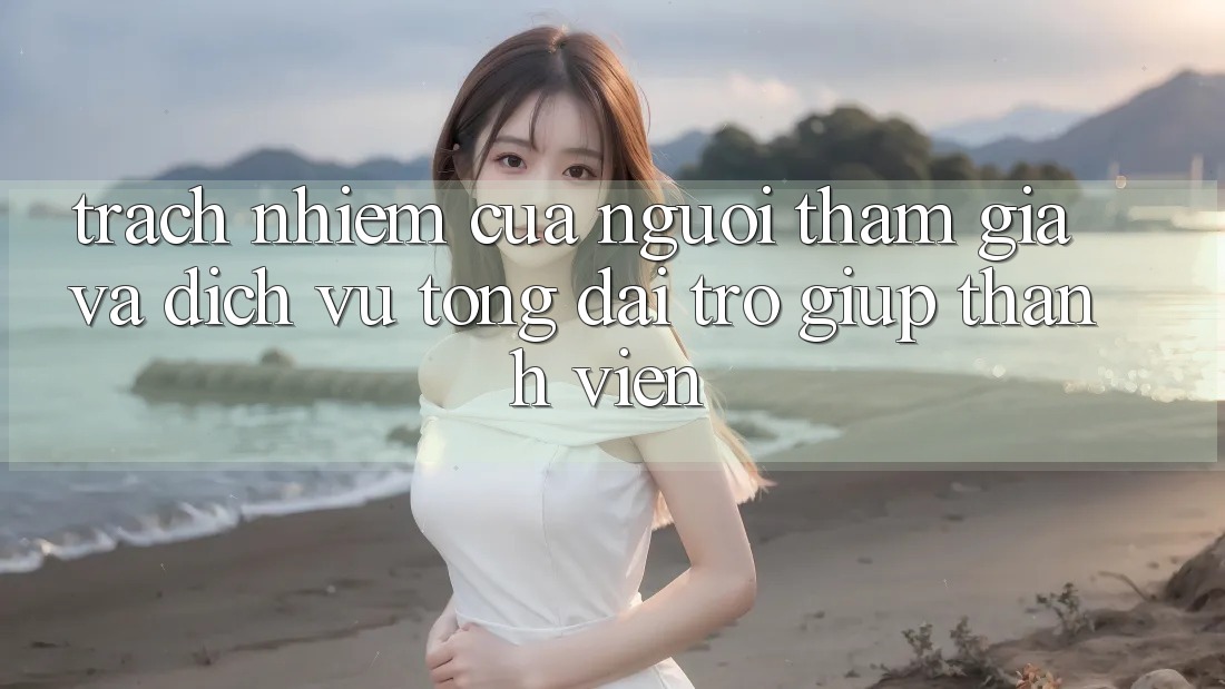 Trách Nhiệm Của Người tham gia Và Dịch Vụ Tổng đài trợ giúp Thành viên Trách Nhiệm Của Người tham gia Và Dịch Vụ Tổng đài trợ giúp Thành viên