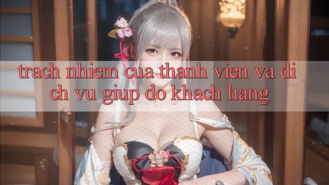 Trách Nhiệm Của Thành viên Và Dịch Vụ Giúp đỡ Khách Hàng Trách Nhiệm Của Thành viên Và Dịch Vụ Giúp đỡ Khách Hàng