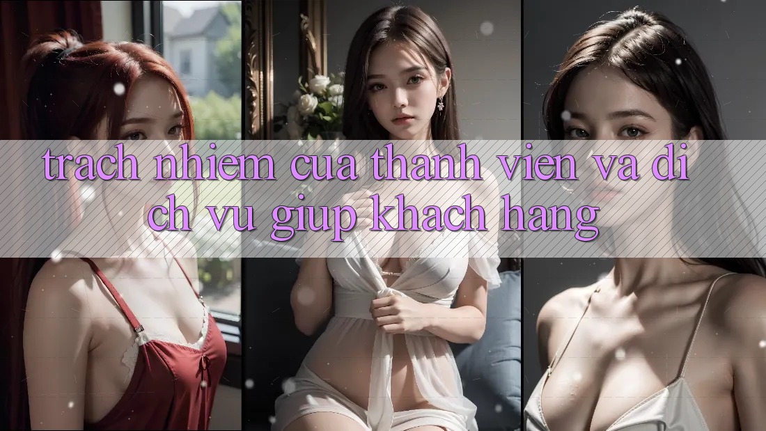 Trách Nhiệm Của Thành viên Và Dịch Vụ Giúp Khách Hàng Trách Nhiệm Của Thành viên Và Dịch Vụ Giúp Khách Hàng