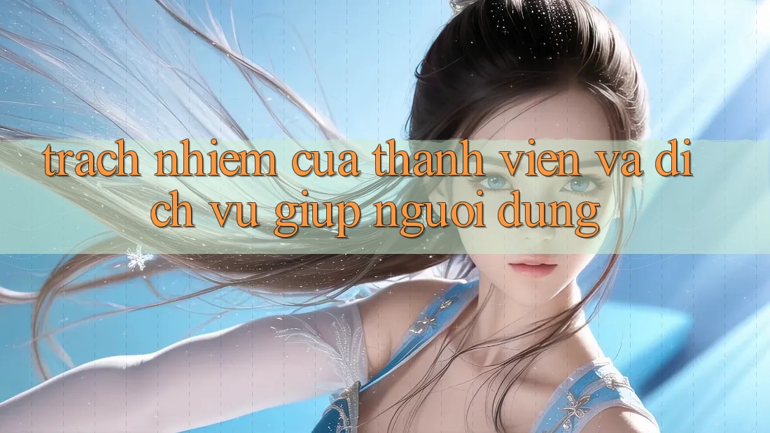 Trách Nhiệm Của Thành viên Và Dịch Vụ Giúp Người dùng Trách Nhiệm Của Thành viên Và Dịch Vụ Giúp Người dùng