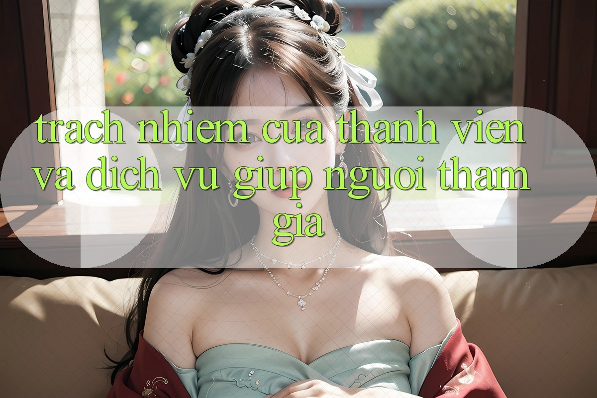 Trách Nhiệm Của Thành viên Và Dịch Vụ Giúp Người tham gia Trách Nhiệm Của Thành viên Và Dịch Vụ Giúp Người tham gia