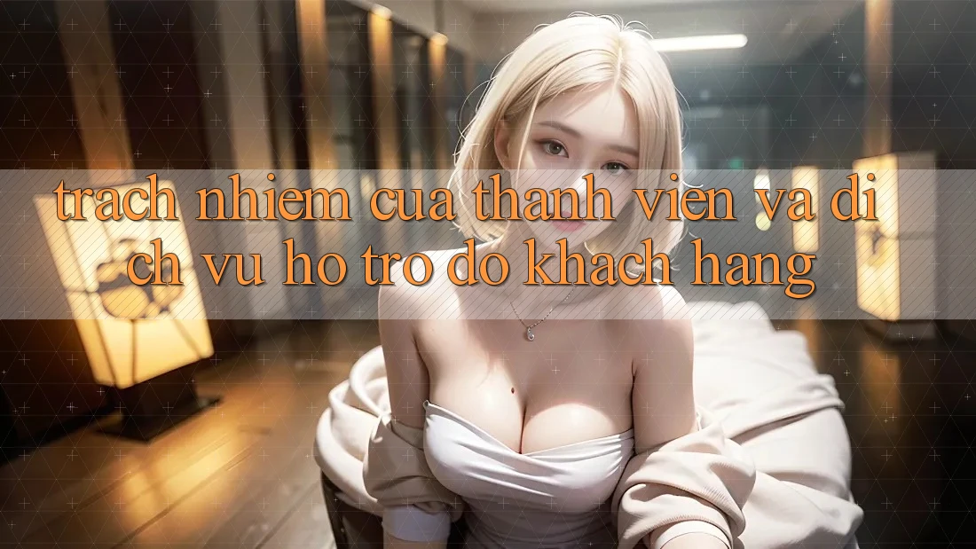Trách Nhiệm Của Thành viên Và Dịch Vụ Hỗ trợ đỡ Khách Hàng Trách Nhiệm Của Thành viên Và Dịch Vụ Hỗ trợ đỡ Khách Hàng