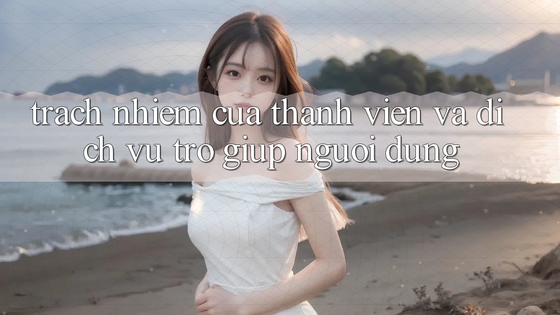 Trách Nhiệm Của Thành viên Và Dịch Vụ Trợ giúp Người dùng Trách Nhiệm Của Thành viên Và Dịch Vụ Trợ giúp Người dùng