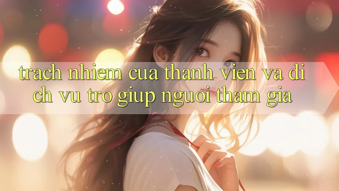 Trách Nhiệm Của Thành viên Và Dịch Vụ Trợ giúp Người tham gia Trách Nhiệm Của Thành viên Và Dịch Vụ Trợ giúp Người tham gia