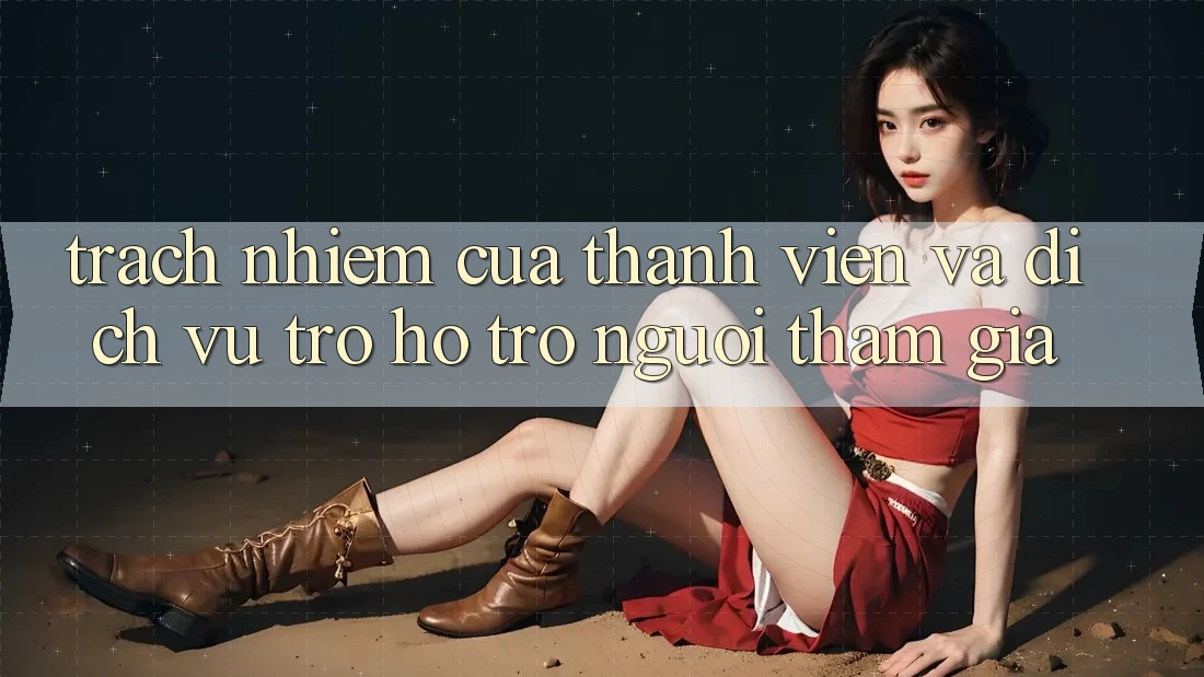 Trách Nhiệm Của Thành viên Và Dịch Vụ Trợ hỗ trợ Người tham gia