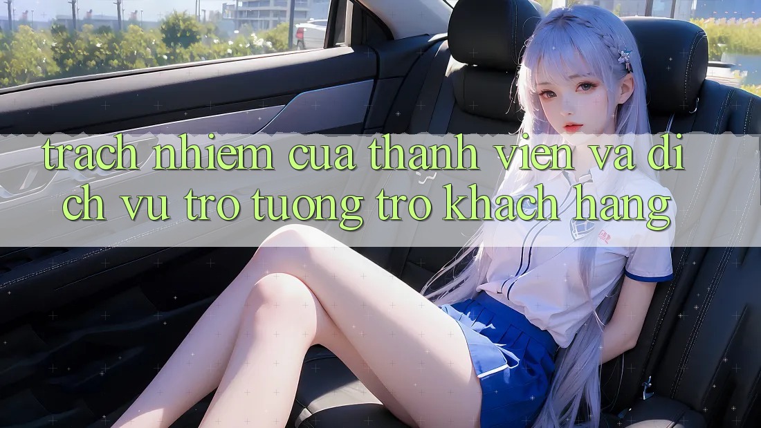Trách Nhiệm Của Thành viên Và Dịch Vụ Trợ tương trợ Khách Hàng Trách Nhiệm Của Thành viên Và Dịch Vụ Trợ tương trợ Khách Hàng