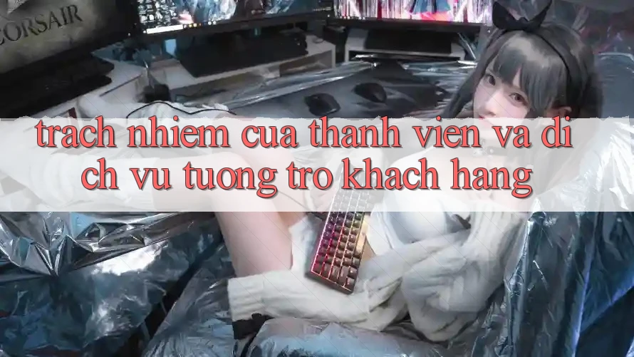 Trách Nhiệm Của Thành viên Và Dịch Vụ Tương trợ Khách Hàng Trách Nhiệm Của Thành viên Và Dịch Vụ Tương trợ Khách Hàng