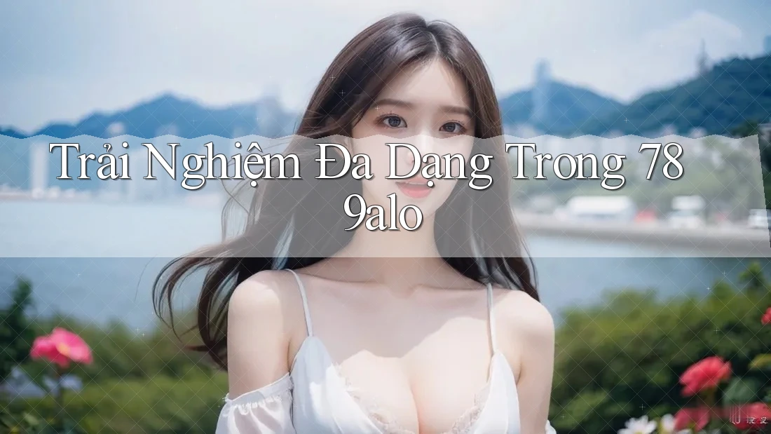 Trải Nghiệm Đa Dạng Trong 789alo Trải Nghiệm Đa Dạng Trong 789alo