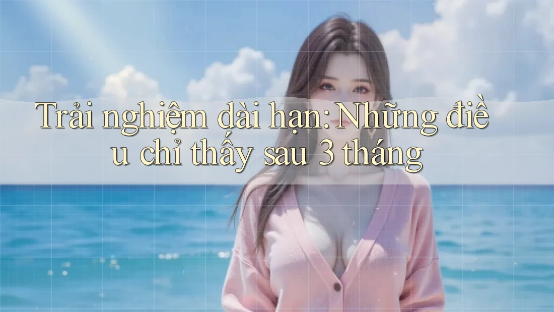 Trải nghiệm dài hạn: Những điều chỉ thấy sau 3 tháng Trải nghiệm dài hạn: Những điều chỉ thấy sau 3 tháng