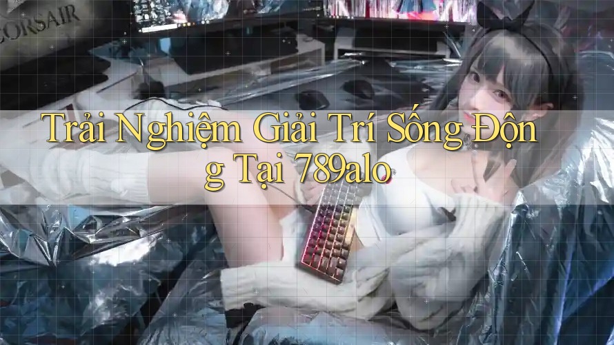 Trải Nghiệm Giải Trí Sống Động Tại 789alo Trải Nghiệm Giải Trí Sống Động Tại 789alo