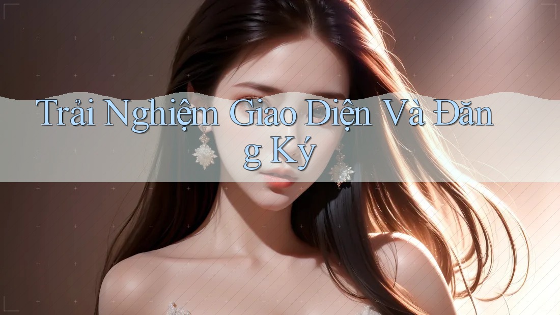 Trải Nghiệm Giao Diện Và Đăng Ký Trải Nghiệm Giao Diện Và Đăng Ký