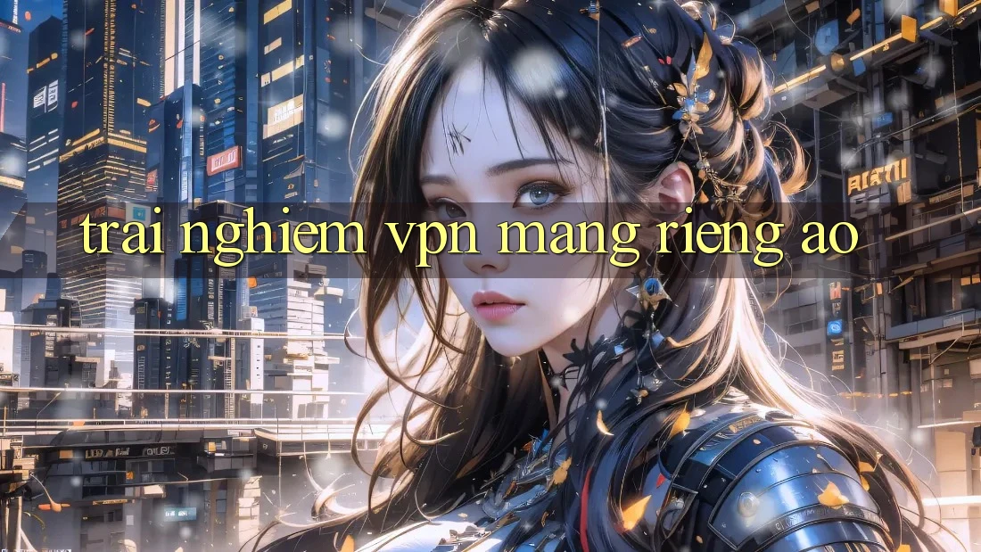 trải nghiệm VPN (Mạng riêng ảo) trải nghiệm VPN (Mạng riêng ảo)