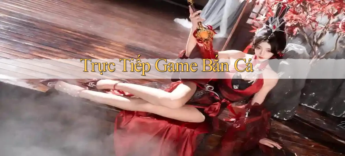 Trực tiếp Game bắn cá