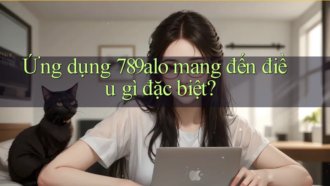 Ứng dụng 789alo mang đến điều gì đặc biệt? Ứng dụng 789alo mang đến điều gì đặc biệt?