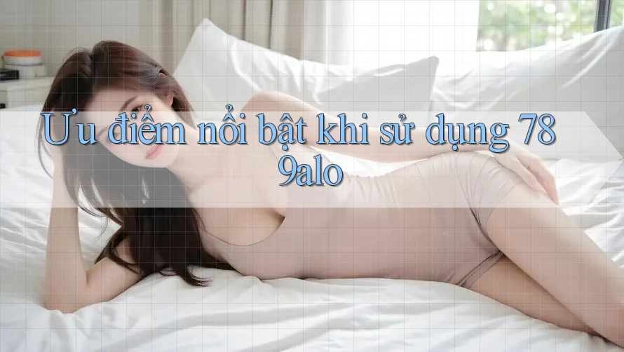 Ưu điểm nổi bật khi sử dụng 789alo Ưu điểm nổi bật khi sử dụng 789alo
