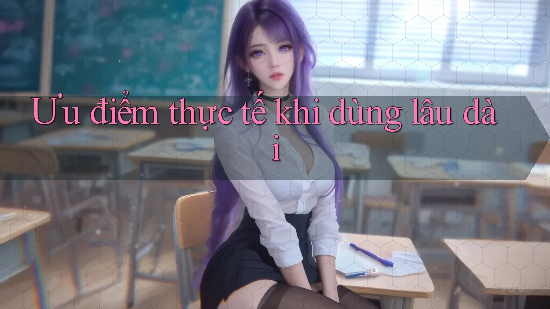 Ưu điểm thực tế khi dùng lâu dài Ưu điểm thực tế khi dùng lâu dài