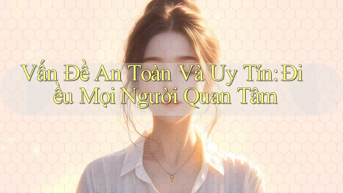 Vấn Đề An Toàn Và Uy Tín: Điều Mọi Người Quan Tâm Vấn Đề An Toàn Và Uy Tín: Điều Mọi Người Quan Tâm