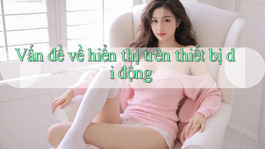 Vấn đề về hiển thị trên thiết bị di động