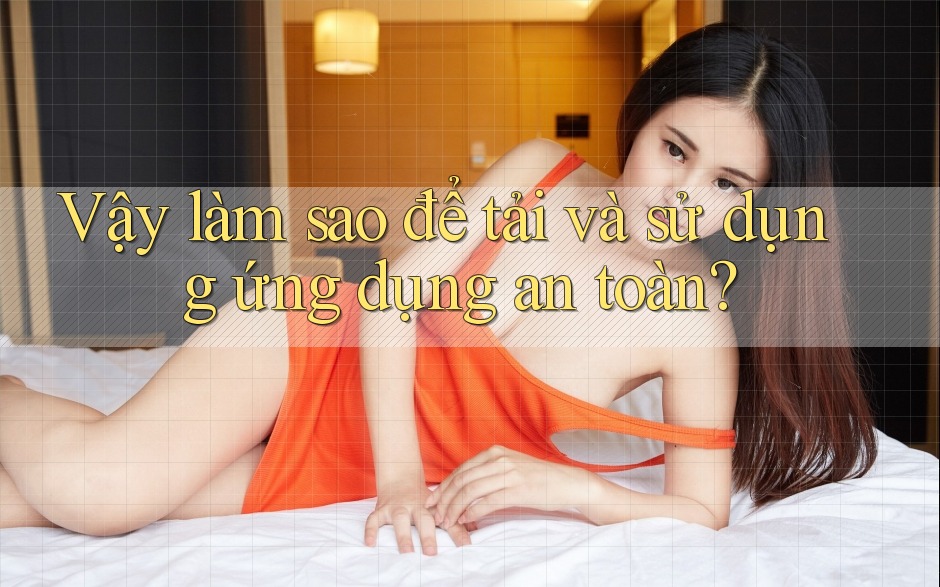 Vậy làm sao để tải và sử dụng ứng dụng an toàn? Vậy làm sao để tải và sử dụng ứng dụng an toàn?