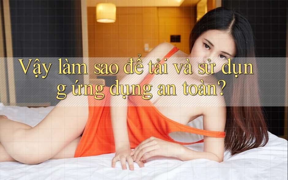 Vậy làm sao để tải và sử dụng ứng dụng an toàn? Vậy làm sao để tải và sử dụng ứng dụng an toàn?