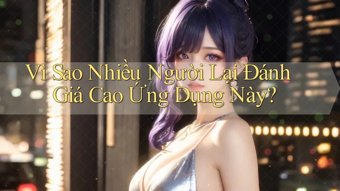 Vì Sao Nhiều Người Lại Đánh Giá Cao Ứng Dụng Này? Vì Sao Nhiều Người Lại Đánh Giá Cao Ứng Dụng Này?