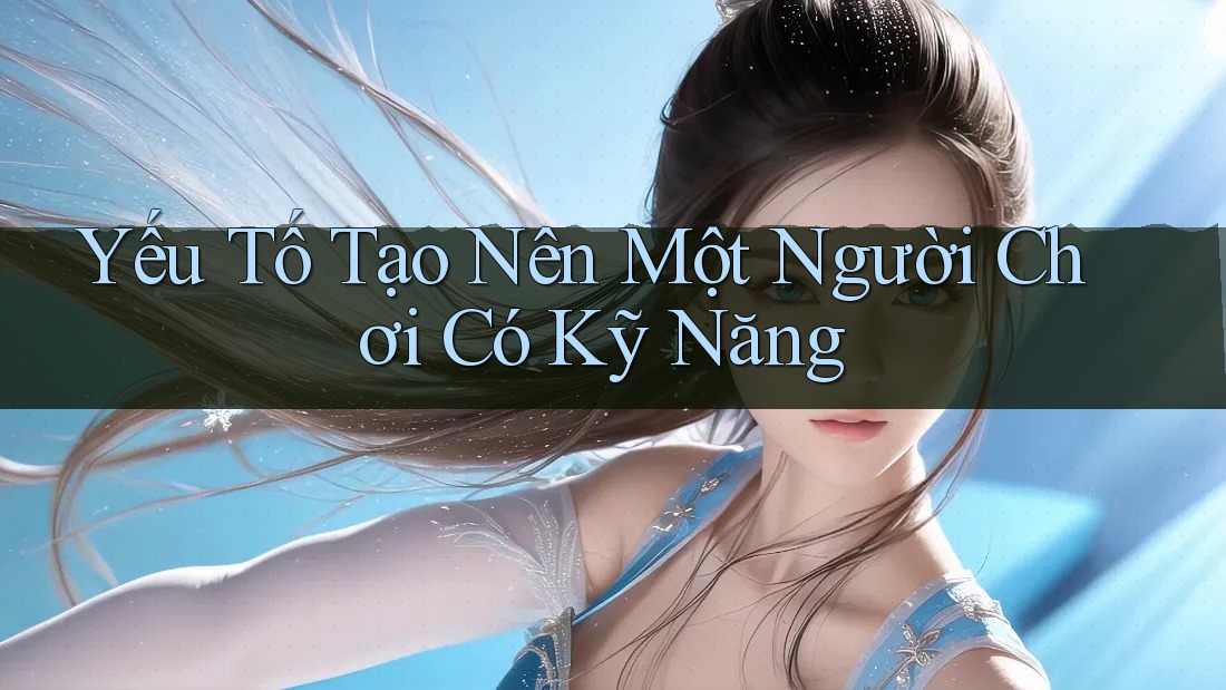 Yếu Tố Tạo Nên Một Người Chơi Có Kỹ Năng Yếu Tố Tạo Nên Một Người Chơi Có Kỹ Năng